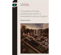 The Paradox of Body, Building and Motion in Seventeenth-Century England (Rethinking Art's Histories)