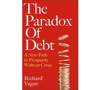 The Paradox of Debt : A New Path to Prosperity Without Crisis