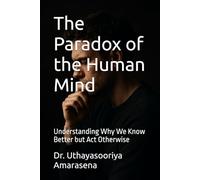 The Paradox of the Human Mind: Understanding Why We Know Better but Act Otherwise