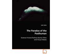 The Paradox of the Posthuman: Science Fiction/Techno-Horror Films and Visual Media