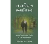 The Paradoxes of Parenting: Spiritual and Practical Wisdom for Everyday Parenting