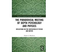 The Paradoxical Meeting of Depth Psychology and Physics: Reflections on the Unification of Psyche and Matter (Research in Analytical Psychology and Jungian Studies)