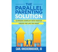 The Parallel Parenting Solution: Eliminate Confict With Your Ex, Create The Life You Want
