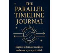 The Parallel Timeline Journal: Explore alternate realities and unlock your potential