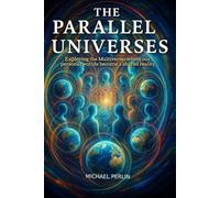 The Parallel Universes: Exploring the Multiverse: Where Our Personal Worlds Become a Shared Reality