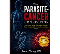 The Parasite-Cancer Connection: What Science Reveals About Hidden Infections, Tumor Mimics, and the Parasites Proven to Cause Cancer
