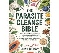The Parasite Cleanse Bible: 150+ Proven Natural Home Remedies to Eliminate Parasites, Heal Your Gut, and Prevent Infections for Adults, Children, and Pets