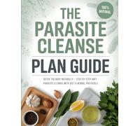 The Parasite Cleanse Plan Guide: Detox the Body Naturally - Step-by-Step Anti-Parasite Cleanse with Diet & Herbal Protocols