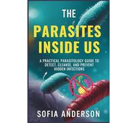The Parasites Inside Us: A Practical Parasitology Guide to Detect, Cleanse, and Prevent Hidden Infections: 4 (A Parasite Free Living)