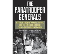 The Paratrooper Generals: Matthew Ridgway, Maxwell Taylor, and the American Airborne from D-Day through Normandy