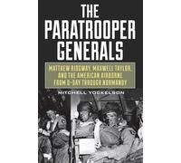 The Paratrooper Generals: Matthew Ridgway, Maxwell Taylor, and the American Airborne from D-Day through Normandy