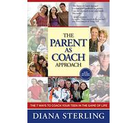 The Parent As Coach Approach: The 7 Ways to Coach Your Teen in the Game of Life