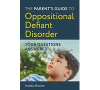 The Parent's Guide to Oppositional Defiant Disorder: Your Questions Answered