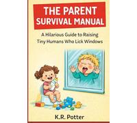 The Parent Survival Manual: A Hilarious Guide to Raising Tiny Humans Who Lick Windows