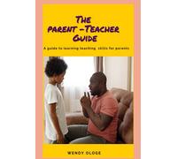 The Parent-Teacher Guide: A Guide For Learning Teaching Skills For Parents