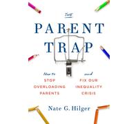 The Parent Trap : How to Stop Overloading Parents and Fix Our Inequality Crisis