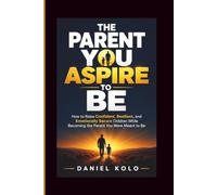 THE PARENT YOU ASPIRE TO BE: How to Raise Confident, Resilient, and Emotionally Secure Children While Becoming the Parent You Were Meant to Be