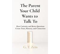 The Parent Your Child Wants to Talk To: How Curiosity and Better Questions Create Trust, Honesty, and Connection