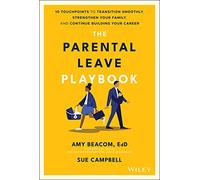 The Parental Leave Playbook: 10 Touchpoints to Transition Smoothly, Strengthen Your Family, and Continue Building your Career