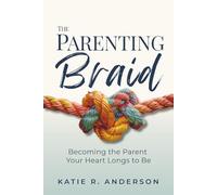 The Parenting Braid: Becoming the Parent Your Heart Longs to Be