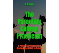 The Parenting College Practicum: A Parent’s Survival Guide to Sending Your Kid Off to College