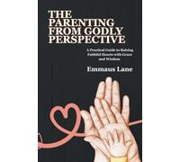 THE PARENTING FROM GODLY PERSPECTIVE: A Practical Guide to Raising Faithful Hearts with Grace and Wisdom