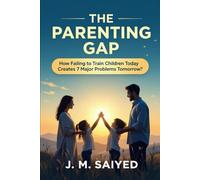 The Parenting Gap: How Failing to Train Children Today Creates 7 Major Problems Tomorrow