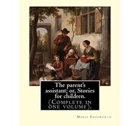 The parent's assistant; or, Stories for children. By: Maria Edgeworth (Complete in one volume).: The Parent's Assistant is the first collection of ... published by Joseph Johnson in 1796.