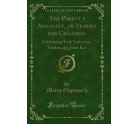 The Parent?s Assistant, or Stories for Children, Vol. 1 of 6: Containing Lazy Lawrence, Tarlton, the False Key (Classic Reprint)