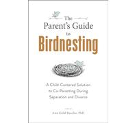 The Parent's Guide to Birdnesting: A Child-Centered Solution to Co-Parenting During Separation and Divorce