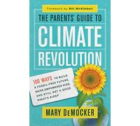 The Parents' Guide to Climate Revolution: 100 Ways to Build a Fossil-Free Future, Raised Empowered Kids, and Still Get a Good Night's Sleep