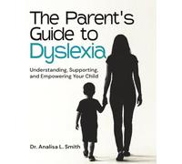 The Parent's Guide to Dyslexia: Understanding, Supporting, and Empowering Your Child