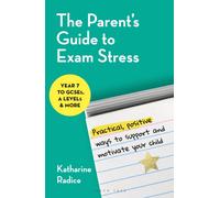 The Parent's Guide to Exam Stress : Practical, positive ways to support and motivate your child (Year 7 to GCSEs, A levels & more)