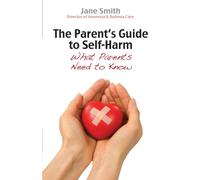 The Parent's Guide to Self-Harm : What parents need to know