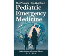 The Parents' Handbook on Pediatric Emergency Medicine: Key Insights and Practical Advice (Thrive Well: Health & Life Solutions)