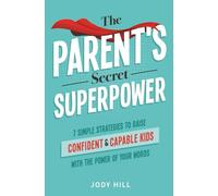 The Parent's Secret Superpower: 7 Simple Strategies to Raise Confident & Capable Kids With the Power of Your Words