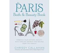 The Paris Bath and Beauty Book: Embrace Your Natural Beauty with Timeless Secrets and Recipes from the French