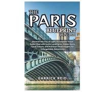 THE PARIS BLUEPRINT 2025-2026: Discover the City of Light: A Complete Travel Guide Filled with Iconic Landmarks, Hidden Gems, Local Culture, and Practical Travel Insights for Unforgettable Adventures