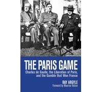 The Paris Game: Charles de Gaulle, the Liberation of Paris, and the Gamble that Won France