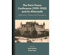 The Paris Peace Conference (1919-1920) and Its Aftermath: Settlements, Problems and Perceptions