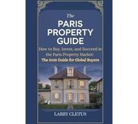 The Paris Property Guide: How to Buy, Invest, and Succeed in the Paris Property Market: The 2025 Guide for Global Buyers (Global Property Buying Guide Series)