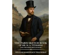 The Paris Sketch Book of Mr. M. A. Titmarsh AND The Irish Sketch Book: Timeless Edition Featuring Authentic Illustrations