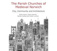 The Parish Churches of Medieval Norwich: City, Community and Architecture: Narratives of Change and Continuity