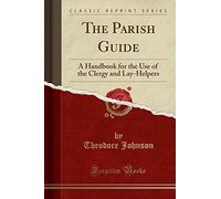 The Parish Guide: A Handbook for the Use of the Clergy and Lay-Helpers (Classic Reprint)