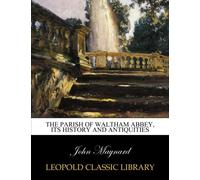The parish of Waltham Abbey, its history and antiquities