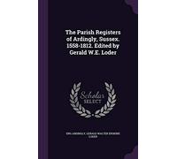 The Parish Registers of Ardingly, Sussex. 1558-1812. Edited by Gerald W.E. Loder