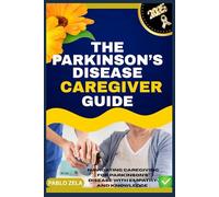 THE PARKINSON’S DISEASE CAREGIVER GUIDE: Navigating Caregiving For Parkinson’s Disease With Empathy And Knowledge