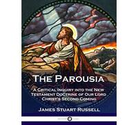The Parousia: A Critical Inquiry into the New Testament Doctrine of Our Lord Christ's Second Coming