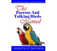 The Parrots And Talking Birds Manual: Pet Owner's Guide To Keeping, Feeding, Care And Training: Volume 3 (Pet Birds)
