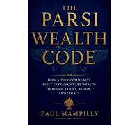 THE PARSI WEALTH CODE: How a Tiny Community Built Extraordinary Wealth Through Ethics, Vision, and Legacy